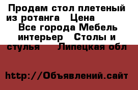 Продам стол плетеный из ротанга › Цена ­ 34 300 - Все города Мебель, интерьер » Столы и стулья   . Липецкая обл.